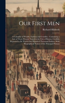 Our First Men: A Calendar of Wealth, Fashion and Gentility: Containing a List of Those Persons Taxed in the City of Boston, Credibly Reported to Be ... Biographical Notices of the Principal Persons