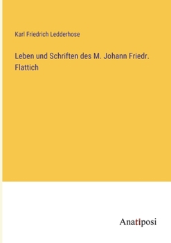 Leben Und Schriften Des M. Johann Friedr. Flattich: Pfarrersin M�nchingen
