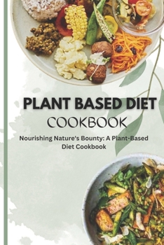 Paperback Plant Based Diet Cookbook: Nourishing Nature's Bounty: A Plant-Based Diet Cookbook Book
