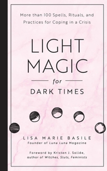 Light Magic for Dark Times: More than 100 Spells, Rituals, and Practices for Coping in a Crisis