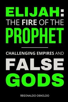 Elijah: The Fire of the Prophet - Challenging Empires and False Gods