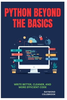 Paperback Python Beyond the Basics: Write Better, Cleaner, and More Efficient Code Book