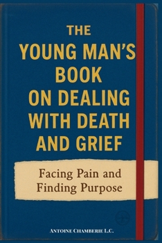 The Young Man's Book on Dealing With Death and Grief: Facing Pain and Finding Purpose