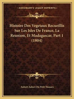 Histoire Des Vegetaux Recueillis Sur Les Isles de France, La Reunion, Et Madagascar, Part 1 (1804)