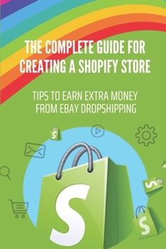 Paperback The Complete Guide For Creating A Shopify Store: Tips To Earn Extra Money From eBay Dropshipping: How To Create A Store Book