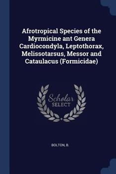 Paperback Afrotropical Species of the Myrmicine ant Genera Cardiocondyla, Leptothorax, Melissotarsus, Messor and Cataulacus (Formicidae) Book