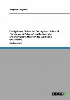 Paperback Castigliones "Libro del Cortegiano" Libro III "La donna di Palazzo" im Kontext der Erziehungsschriften für das weibliche Geschlecht [German] Book