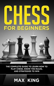 Paperback Chess for Beginners: The Complete Guide to Learn How to Play Chess. Know the Rules, and Strategies to Win Book