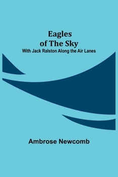 Eagles of the Sky: or, With Jack Ralston Along the Air Lanes