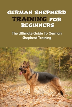 Paperback German Shepherd Training For Beginners: The Ultimate Guide To German Shepherd Training: How To Socialize Your German Shepherd Book