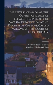 Hardcover The Letters of Madame, the Correspondence of Elisabeth-Charlotte of Bavaria, Princesse Palatine, Duchess of Orleans, Called "Madame" at the Court of K Book