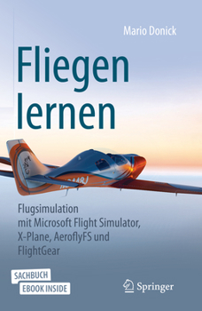 Paperback Fliegen Lernen: Flugsimulation Mit Microsoft Flight Simulator, X-Plane, Aeroflyfs Und Flightgear [German] Book
