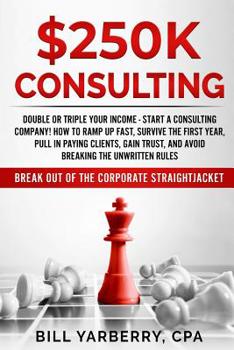 Paperback $250k Consulting: Double or Triple Your Income - Start a Consulting Company! How to Ramp Up Fast, Survive the First Year, Pull in Paying Book