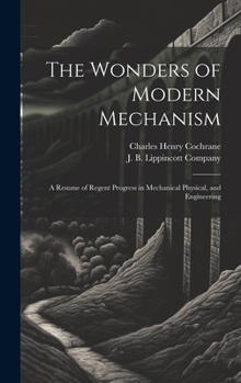 Hardcover The Wonders of Modern Mechanism: A Resume of Regent Progress in Mechanical Physical, and Engineering Book