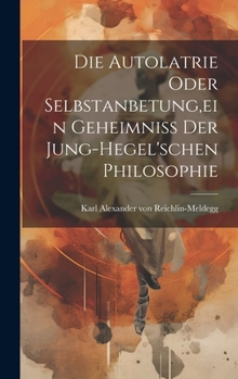 Hardcover Die Autolatrie Oder Selbstanbetung, ein Geheimniss der Jung-hegel'schen Philosophie Book