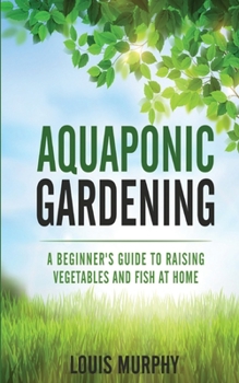 Paperback Aquaponic Gardening: A Beginner's Guide to Raising Vegetables and Fish at Home Book