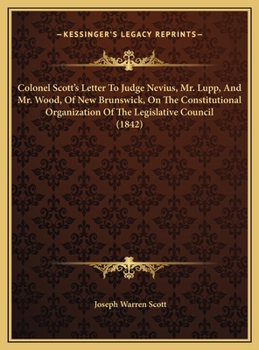 Colonel Scott's Letter To Judge Nevius, Mr. Lupp, And Mr. Wood, Of New Brunswick, On The Constitutional Organization Of The Legislative Council