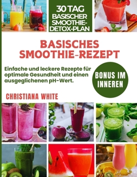 BASISCHES SMOOTHIE-REZEPT: Einfache und leckere Rezepte für optimale Gesundheit und einen ausgeglichenen pH-Wert. (German Edition)