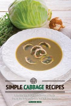 Paperback Simple Cabbage Recipes: A Healthy and Delicious Selection of Meals - One of the Only Cookbooks You Will Ever Need! Book