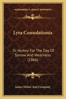Lyra Consolationis, Or, Hymns for the Day of Sorrow & Weariness [Compiled by Mrs. Bonar]