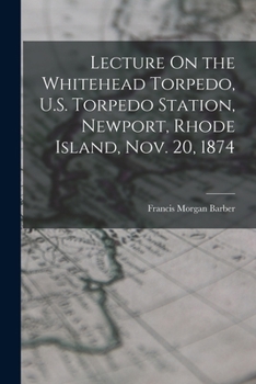 Paperback Lecture On the Whitehead Torpedo, U.S. Torpedo Station, Newport, Rhode Island, Nov. 20, 1874 Book