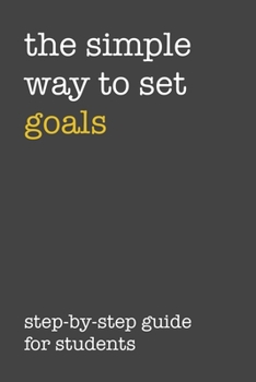 Paperback The Simple Way To Set Goals Step-By-Step Guide For Students: The Ultimate Step By Step Guide for Students on how to Set Goals and Achieve Personal Suc Book
