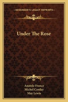 Under the rose, (The works of Anatole France is an English translation, ed. by the late Frederic Chapman and J. Lewis May)