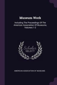 Paperback Museum Work: Including The Proceedings Of The American Association Of Museums, Volumes 1-2 Book