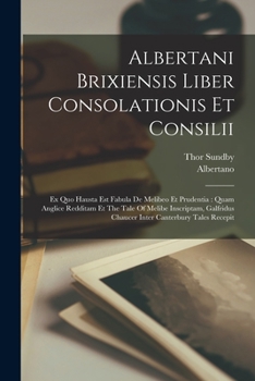 Paperback Albertani Brixiensis Liber Consolationis Et Consilii: Ex Quo Hausta Est Fabula De Melibeo Et Prudentia: Quam Anglice Redditam Et The Tale Of Melibe In Book