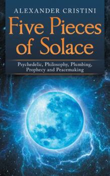 Paperback Five Pieces of Solace: Psychedelic, Philosophy, Plumbing, Prophecy and Peacemaking Book