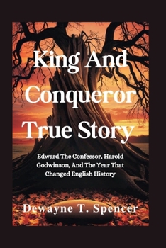 King And Conqueror True Story: Edward The Confessor, Harold Godwinson, And The Year That Changed English History