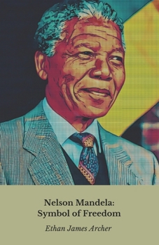 Nelson Mandela: Symbol of Freedom: The story, courage and legacy of a world leader