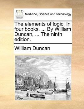 Paperback The Elements of Logic. in Four Books. ... by William Duncan, ... the Ninth Edition. Book