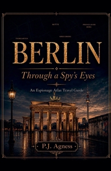 Berlin: Through A Spy's Eyes (The Espionage Atlas Travel Guides)