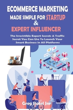 Paperback Ecommerce Marketing Made Simple for Startup and Expert Influencer: The Irresistible Expert Secrets & Traffic Secret You Can Use To Launch Your Smart B Book