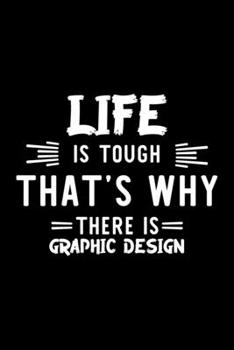 Life Is Tough That's Why There Is Graphic Design: Graphic Design Lover Journal | Great Christmas & Birthday Gift Idea for Graphic Design Fan | Graphic ... Design Fan Diary | 100 pages 6x9 inches