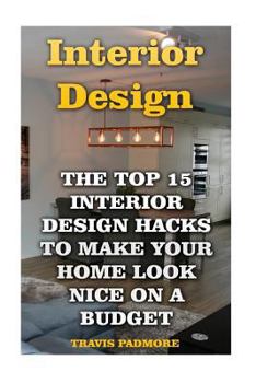 Paperback Interior Design: The Top 15 Interior Design Hacks To Make Your Home Look Nice On A Budget Book
