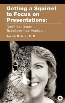 Paperback Getting a Squirrel to Focus on Presentations: Don't Just Inform, Transform Your Audience Book