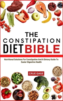 Paperback The Constipation Diet Bible: Nutritional Solutions For Constipation And A Dietary Guide To Easier Digestive Health Book