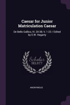Paperback Caesar for Junior Matriculation Caesar: De Bello Gallico, IV, 20-38; V, 1-23 / Edited by E.W. Hagarty Book