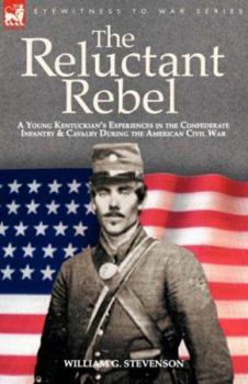 The Reluctant Rebel: a Young Kentuckian's Experiences in the Confederate Infantry and Cavalry During the American Civil War