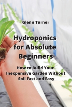 Paperback Hydroponics for Absolute Beginners: How to Build Your Inexpensive Garden Without Soil Fast and Easy Book