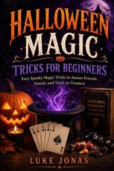 Halloween Magic Tricks For Beginners: Easy Spooky Magic Tricks to Amaze Friends, Family and Trick-or-Treaters (Holiday Magic Tricks For Beginners)