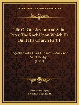 Paperback Life Of Our Savior And Saint Peter, The Rock Upon Which He Built His Church Part 1: Together With Lives Of Saint Patrick And Saint Bridget (1883) Book