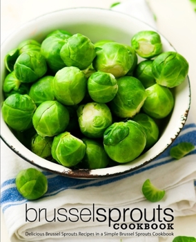 Paperback Brussel Sprouts Cookbook: Delicious Brussel Sprouts Recipes in a Simple Brussel Sprouts Cookbook Book