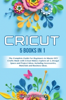 Paperback Cricut: 5 Books in 1: The Complete Guide for Beginners to Master DIY Crafts Made with Cricut Maker, Explore Air 2, Design Spac Book