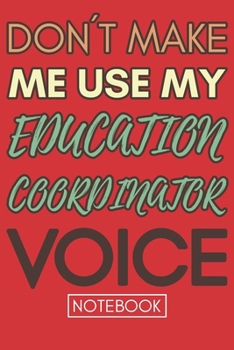 Paperback Don't Make Me Use My Education Coordinator Voice: Funny Office Notebook/Journal For Women/Men/Coworkers/Boss/Business Woman/Funny office work desk hum Book