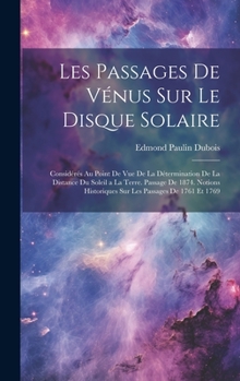 Hardcover Les Passages De Vénus Sur Le Disque Solaire: Considérés Au Point De Vue De La Détermination De La Distance Du Soleil a La Terre. Passage De 1874. Noti [French] Book