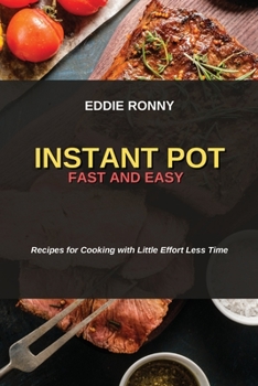 Instant Pot Fast and Easy: Recipes for Cooking with Little Effort Less Time