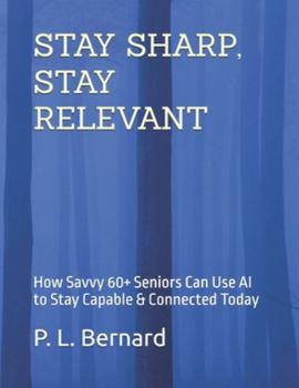 Paperback Stay Sharp, Stay Relevant: How Savvy 60+ Seniors Can Use AI to Stay Capable & Connected Today Book